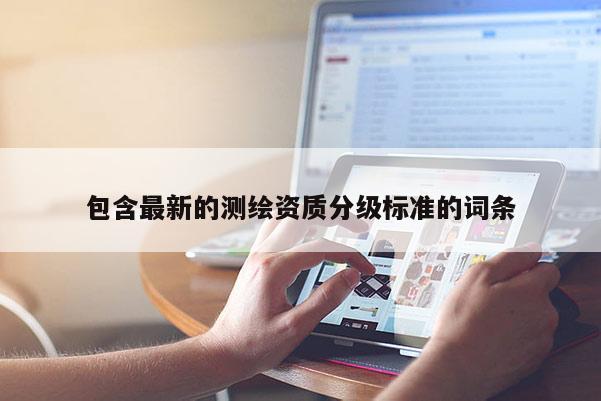 包含最新的測繪資質分級標準的詞條