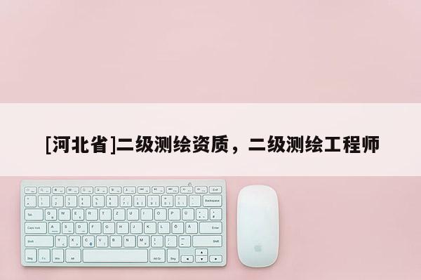 [河北省]二級(jí)測(cè)繪資質(zhì)，二級(jí)測(cè)繪工程師