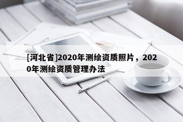 [河北省]2020年測繪資質照片，2020年測繪資質管理辦法
