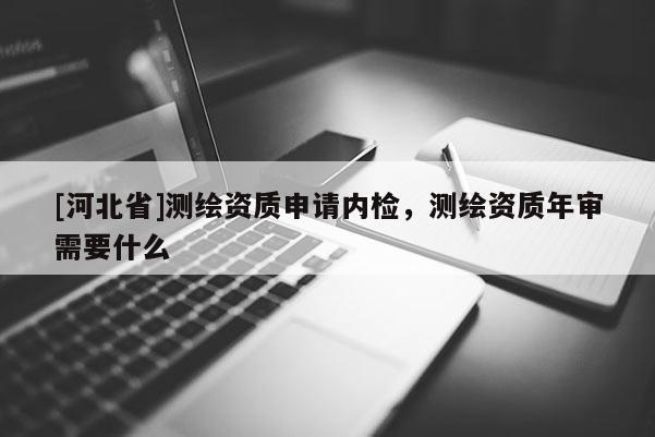 [河北省]測繪資質申請內檢，測繪資質年審需要什么
