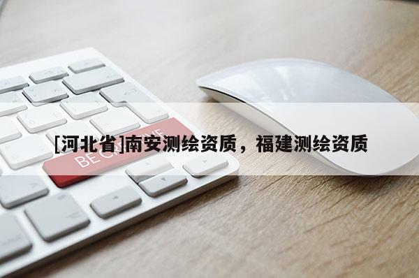 [河北省]南安測繪資質，福建測繪資質