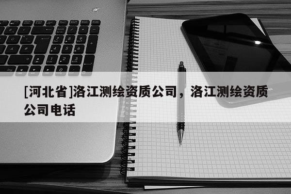 [河北省]洛江測繪資質(zhì)公司，洛江測繪資質(zhì)公司電話