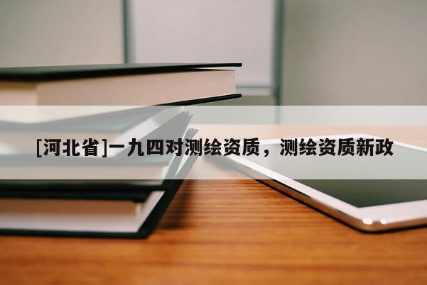 [河北省]一九四對測繪資質，測繪資質新政