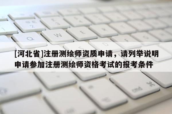 [河北省]注冊測繪師資質申請，請列舉說明申請參加注冊測繪師資格考試的報考條件