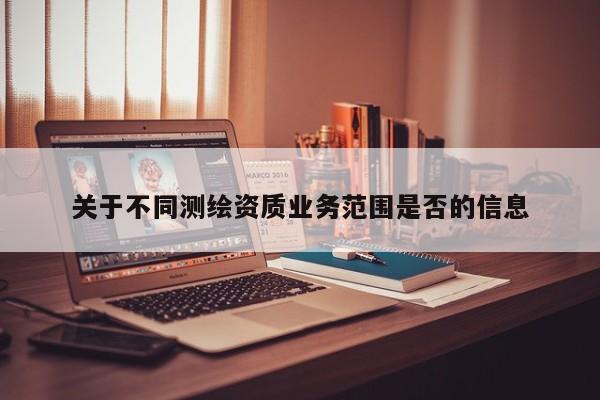 關于不同測繪資質業務范圍是否的信息