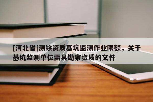 [河北省]測繪資質基坑監測作業限額，關于基坑監測單位需具勘察資質的文件