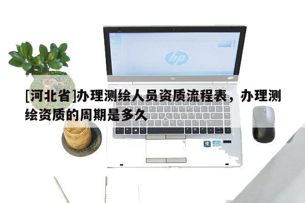 [河北省]辦理測繪人員資質(zhì)流程表，辦理測繪資質(zhì)的周期是多久