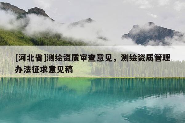 [河北省]測繪資質(zhì)審查意見，測繪資質(zhì)管理辦法征求意見稿