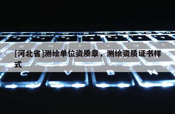 [河北省]測繪單位資質章，測繪資質證書樣式