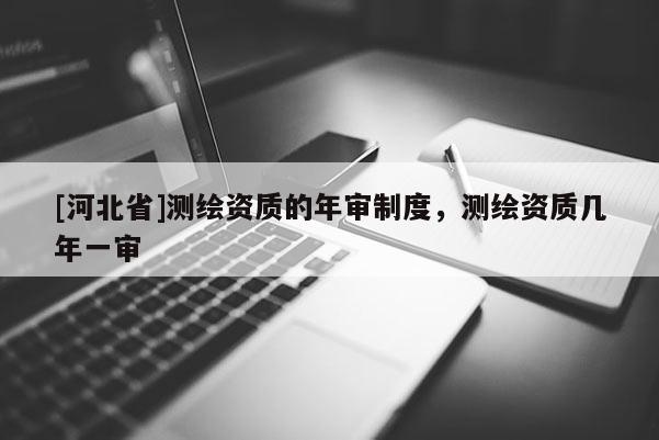 [河北省]測繪資質的年審制度，測繪資質幾年一審
