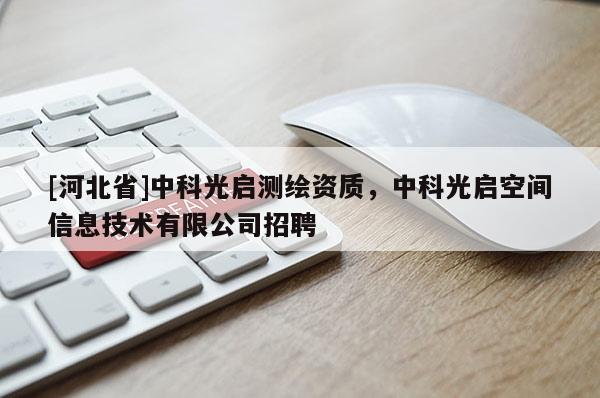 [河北省]中科光啟測繪資質，中科光啟空間信息技術有限公司招聘