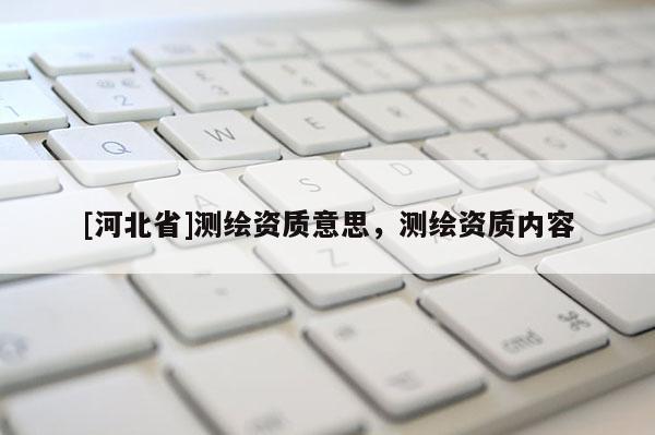 [河北省]測繪資質意思，測繪資質內容