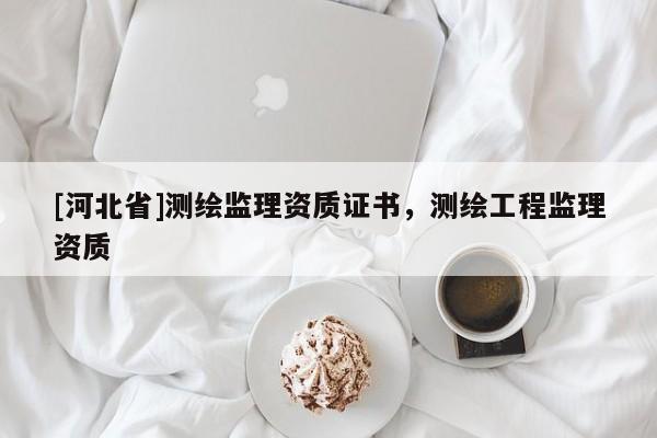 [河北省]測繪監理資質證書，測繪工程監理資質