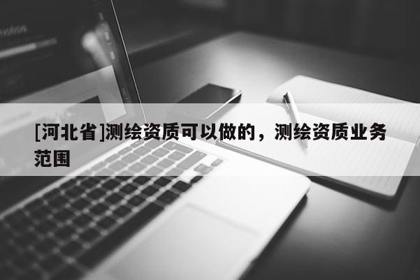 [河北省]測繪資質可以做的，測繪資質業務范圍