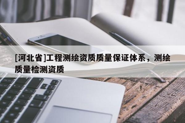 [河北省]工程測繪資質質量保證體系，測繪質量檢測資質