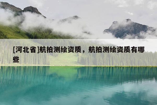 [河北省]航拍測繪資質，航拍測繪資質有哪些