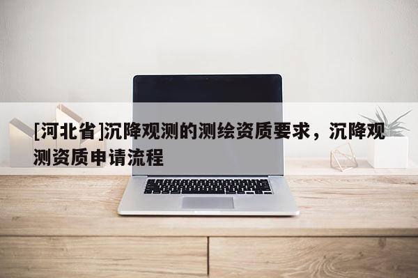 [河北省]沉降觀測的測繪資質要求，沉降觀測資質申請流程