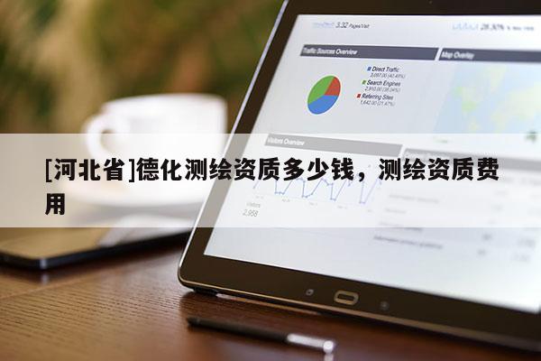 [河北省]德化測繪資質多少錢，測繪資質費用