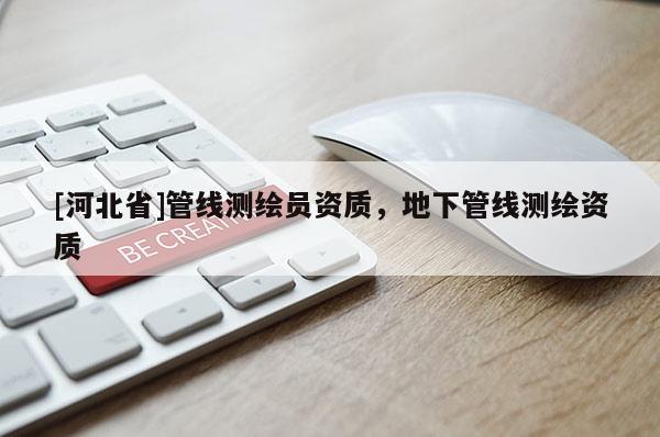 [河北省]管線測繪員資質，地下管線測繪資質