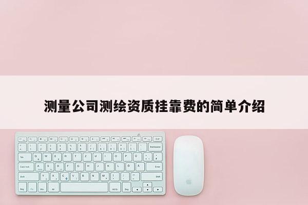 測量公司測繪資質(zhì)掛靠費的簡單介紹