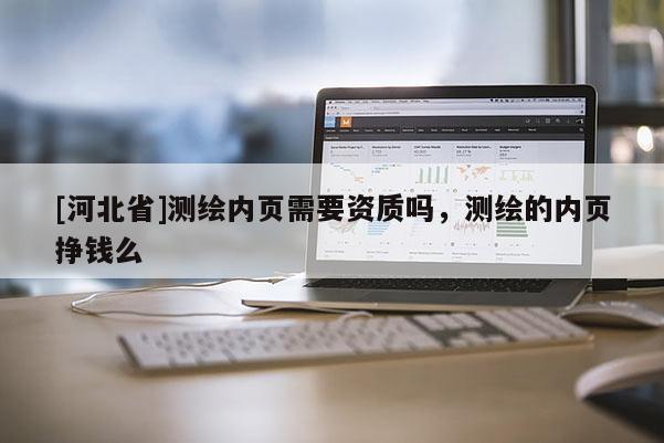 [河北省]測繪內頁需要資質嗎，測繪的內頁掙錢么