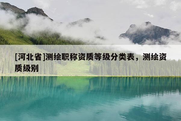 [河北省]測繪職稱資質等級分類表，測繪資質級別