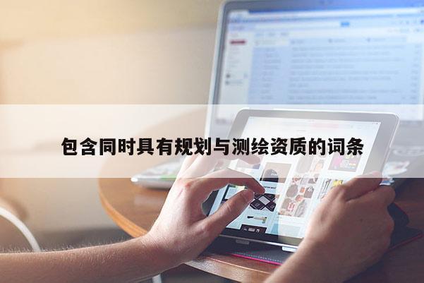 包含同時具有規(guī)劃與測繪資質(zhì)的詞條