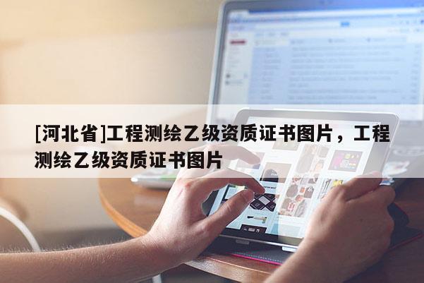 [河北省]工程測繪乙級資質證書圖片，工程測繪乙級資質證書圖片