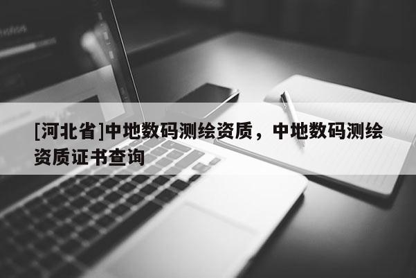 [河北省]中地數碼測繪資質，中地數碼測繪資質證書查詢