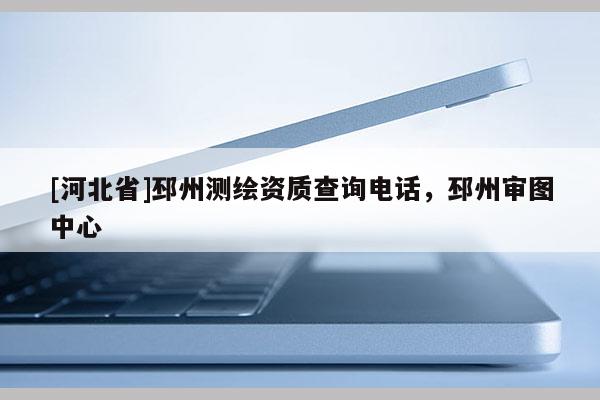 [河北省]邳州測繪資質查詢電話，邳州審圖中心