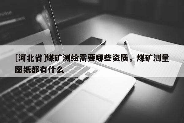 [河北省]煤礦測繪需要哪些資質，煤礦測量圖紙都有什么