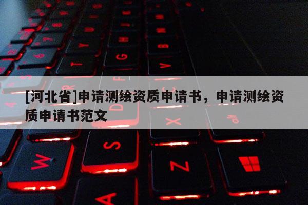 [河北省]申請測繪資質申請書，申請測繪資質申請書范文