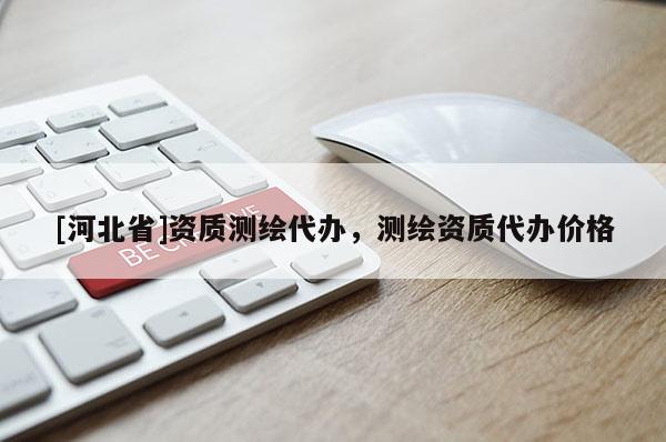 [河北省]資質測繪代辦，測繪資質代辦價格
