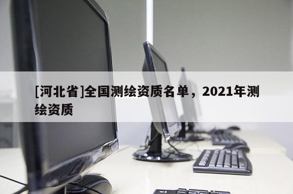 [河北省]全國測繪資質名單，2021年測繪資質