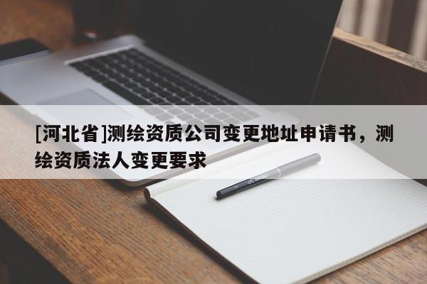 [河北省]測繪資質公司變更地址申請書，測繪資質法人變更要求