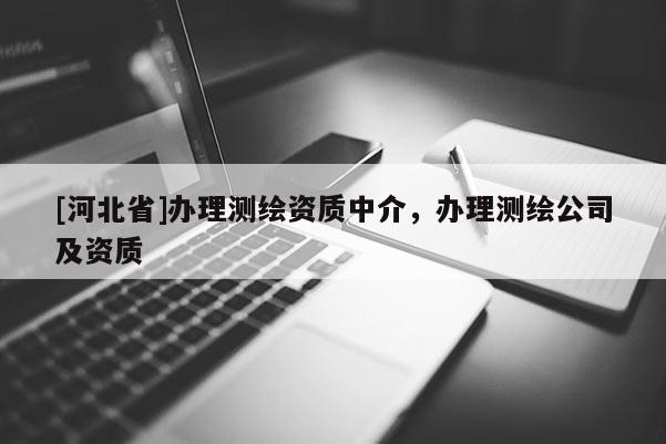 [河北省]辦理測繪資質中介，辦理測繪公司及資質