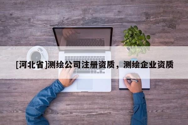 [河北省]測繪公司注冊資質，測繪企業資質