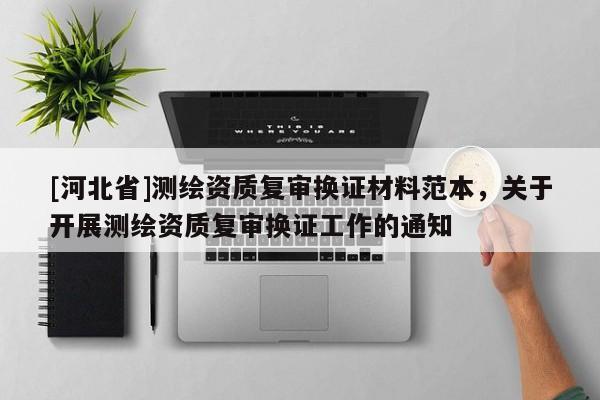 [河北省]測繪資質復審換證材料范本，關于開展測繪資質復審換證工作的通知