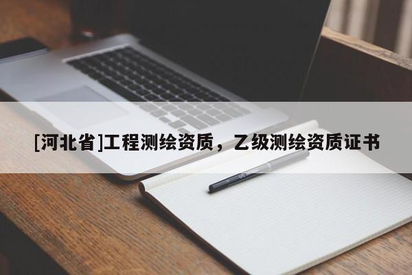[河北省]工程測繪資質(zhì)，乙級測繪資質(zhì)證書