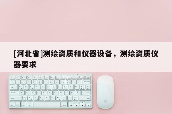 [河北省]測繪資質和儀器設備，測繪資質儀器要求