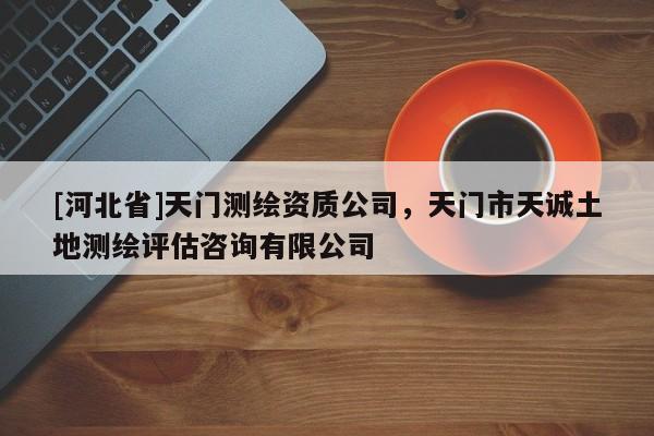 [河北省]天門測繪資質公司，天門市天誠土地測繪評估咨詢有限公司