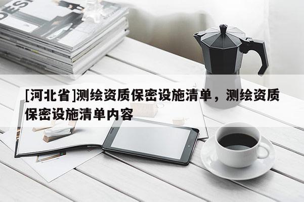 [河北省]測繪資質保密設施清單，測繪資質保密設施清單內容