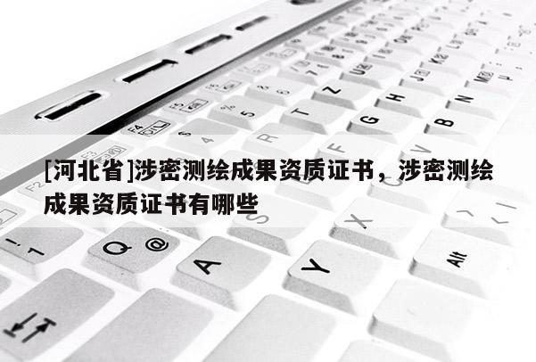 [河北省]涉密測繪成果資質證書，涉密測繪成果資質證書有哪些