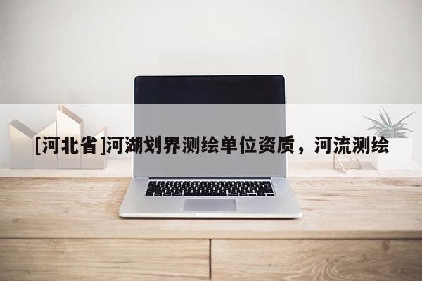 [河北省]河湖劃界測繪單位資質，河流測繪
