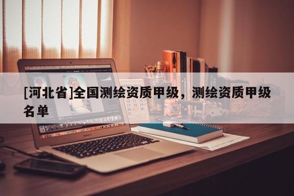 [河北省]全國測繪資質甲級，測繪資質甲級名單