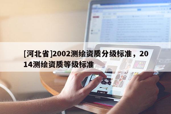 [河北省]2002測繪資質分級標準，2014測繪資質等級標準