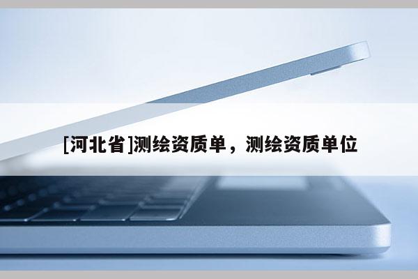 [河北省]測繪資質單，測繪資質單位