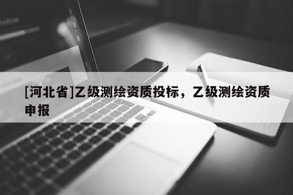 [河北省]乙級測繪資質投標，乙級測繪資質申報