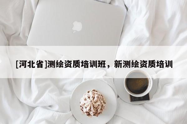 [河北省]測繪資質培訓班，新測繪資質培訓