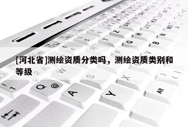 [河北省]測繪資質分類嗎，測繪資質類別和等級